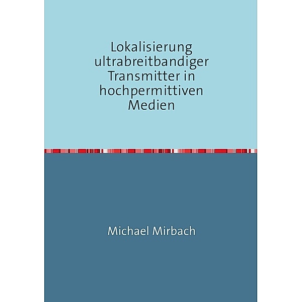 Lokalisierung ultrabreitbandiger Transmitter in hochpermittiven Medien, Michael Mirbach