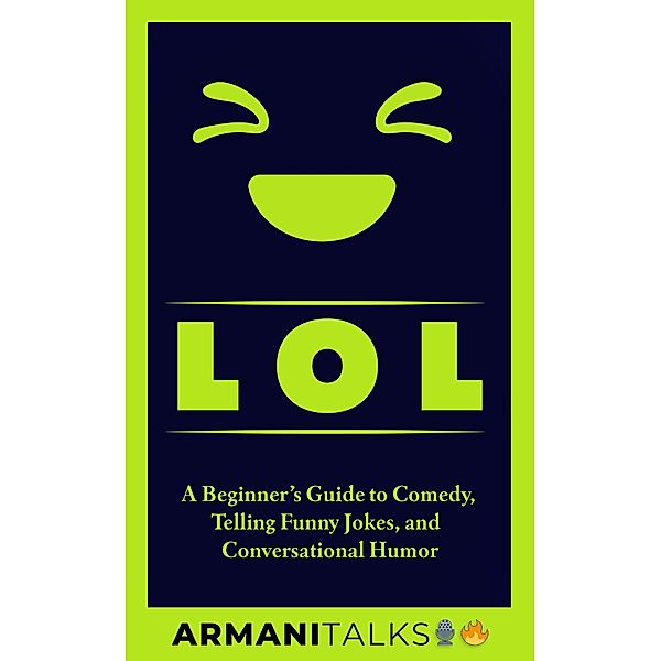 LOL: A Beginner's Guide to Comedy, Telling Funny Jokes, and Conversational Humor, Armani Talks