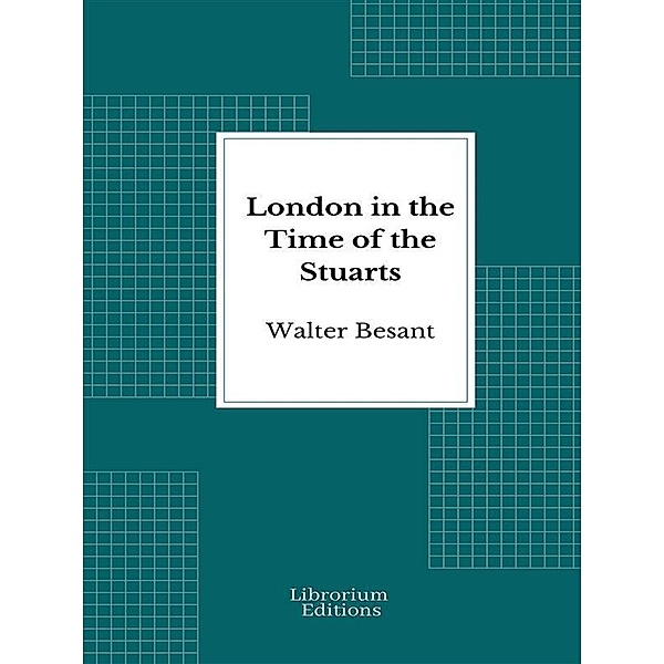 London in the Time of the Stuarts - 1903- Illustrated Edition, Walter Besant