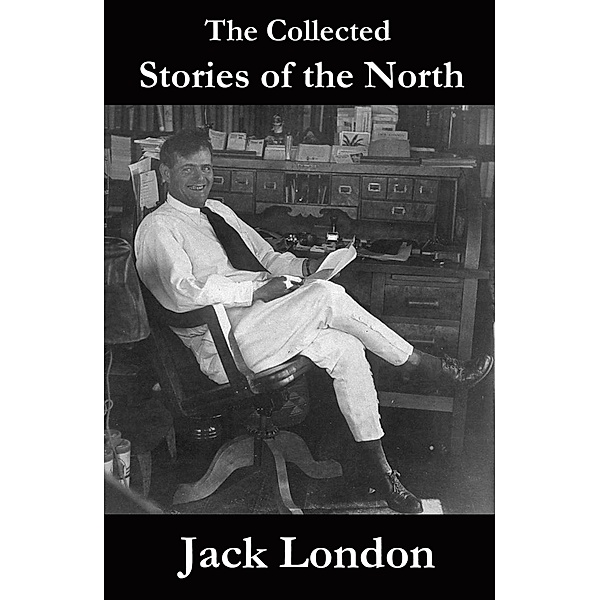 London, J: Collected Stories of the North by Jack London, Jack London
