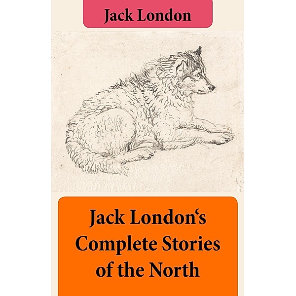 London, J: Jack London's Complete Stories of the North, Jack London