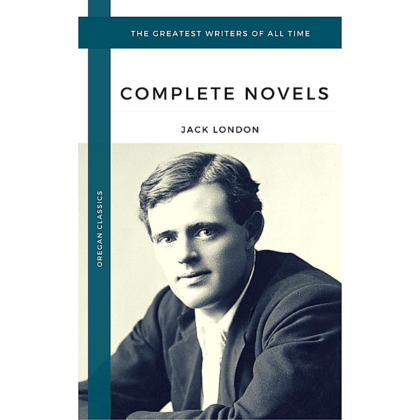 London, Jack: The Complete Novels (Oregan Classics) (The Greatest Writers of All Time), Jack London