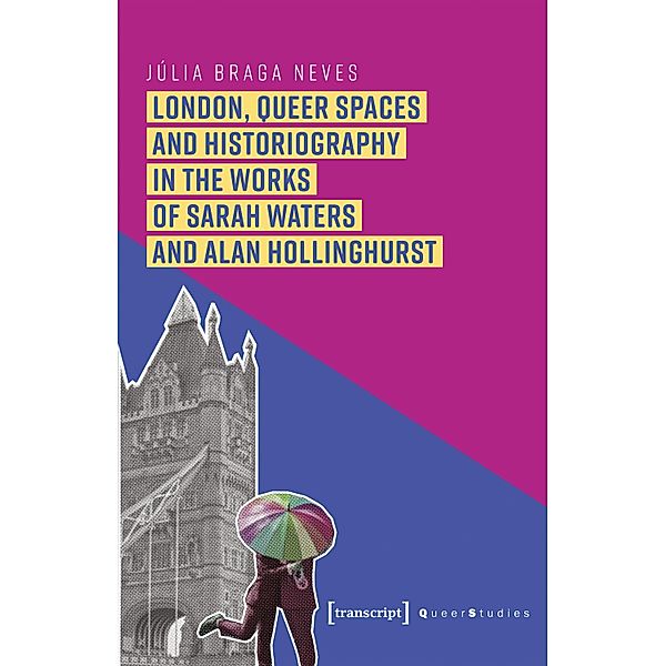 London, Queer Spaces and Historiography in the Works of Sarah Waters and Alan Hollinghurst / Queer Studies Bd.22, Júlia Braga Neves