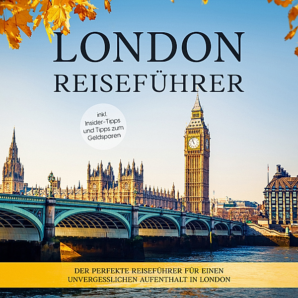 London Reiseführer: Der perfekte Reiseführer für einen unvergesslichen Aufenthalt in London - inkl. Insider-Tipps und Tipps zum Geldsparen, Charline Klee