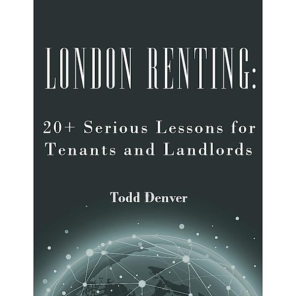 London Renting: 20+ Serious Lessons for Tenants and Landlords, Todd Denver