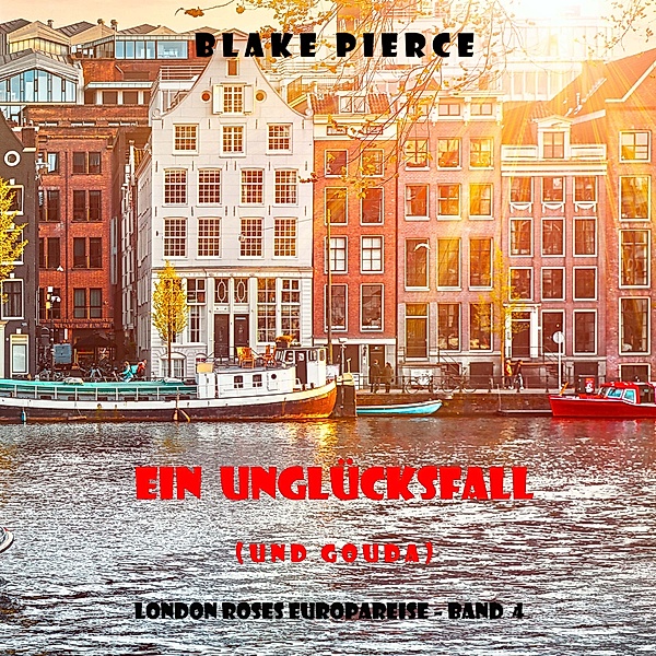 London Roses Europareise - 4 - Ein Unglücksfall (und Gouda) (London Roses Europareise – Band 4), Blake Pierce