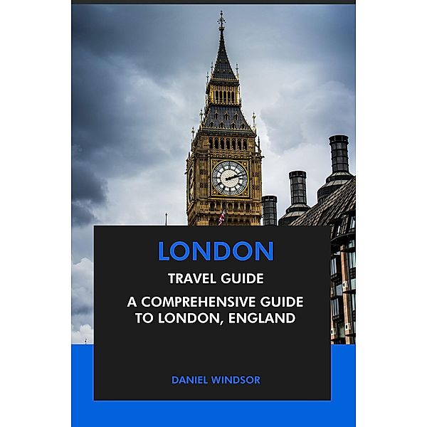 London Travel Guide: A Comprehensive Guide to London, England, Daniel Windsor