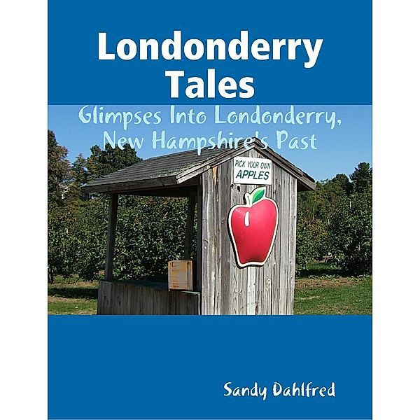 Londonderry Tales: Glimpses Into Londonderry, New Hampshire's Past, Sandy Dahlfred