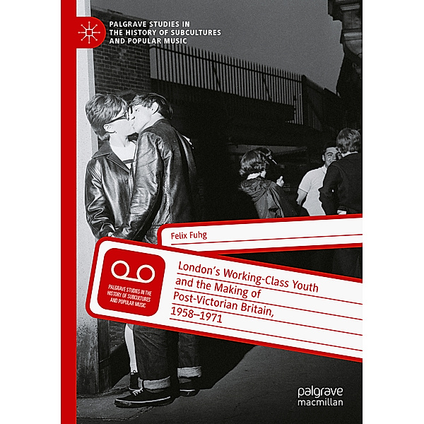 London's Working-Class Youth and the Making of Post-Victorian Britain, 1958-1971, Felix Fuhg