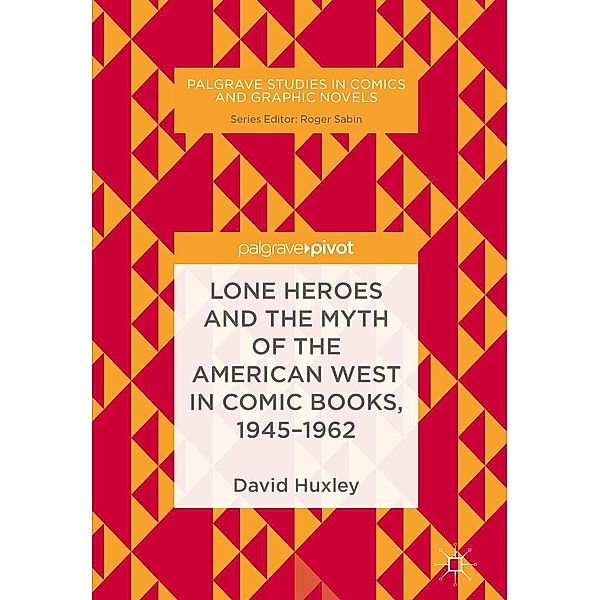 Lone Heroes and the Myth of the American West in Comic Books, 1945-1962 / Palgrave Studies in Comics and Graphic Novels, David Huxley