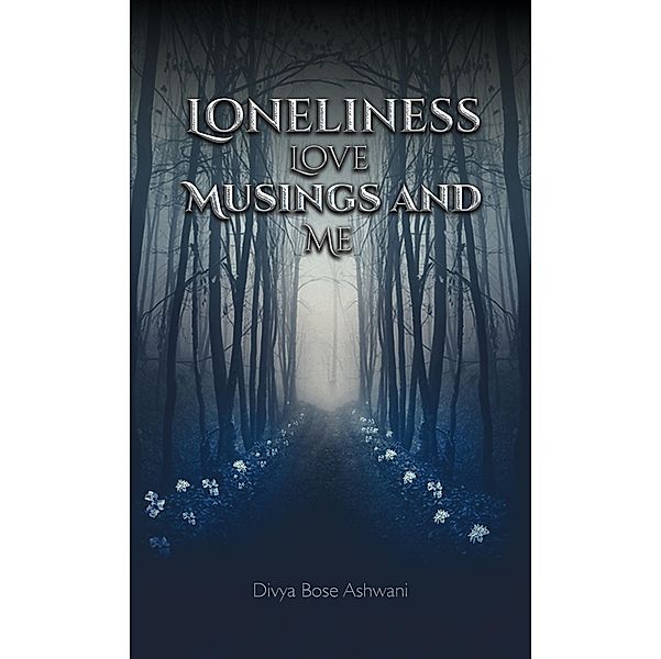 Loneliness Love Musings and Me / Austin Macauley Publishers, Divya Bose Ashwani