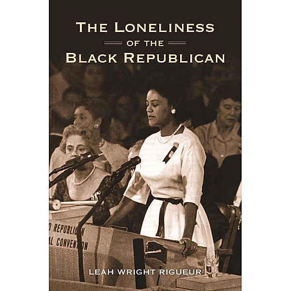 Loneliness of the Black Republican / Politics and Society in Modern America, Leah Wright Rigueur