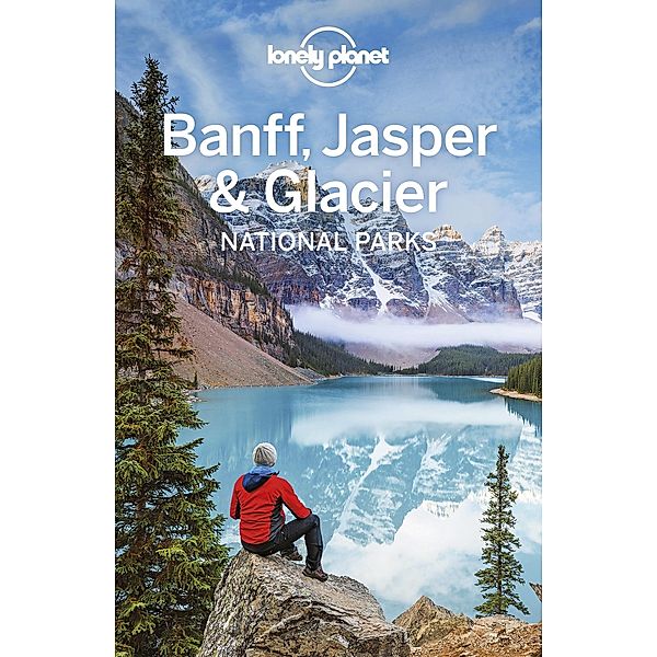 Lonely Planet Banff, Jasper and Glacier National Parks / Travel Guide, Lonely Planet Lonely Planet
