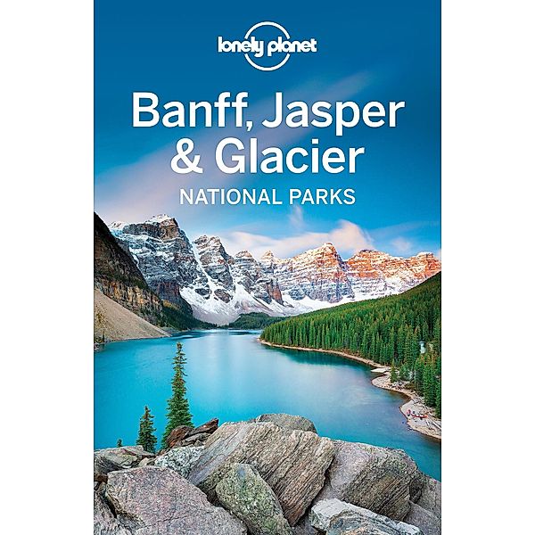 Lonely Planet Banff, Jasper and Glacier National Parks / Travel Guide, Lonely Planet Lonely Planet