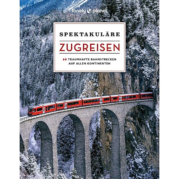 LONELY PLANET Bildband Spektakuläre Zugreisen, Lonely Planet