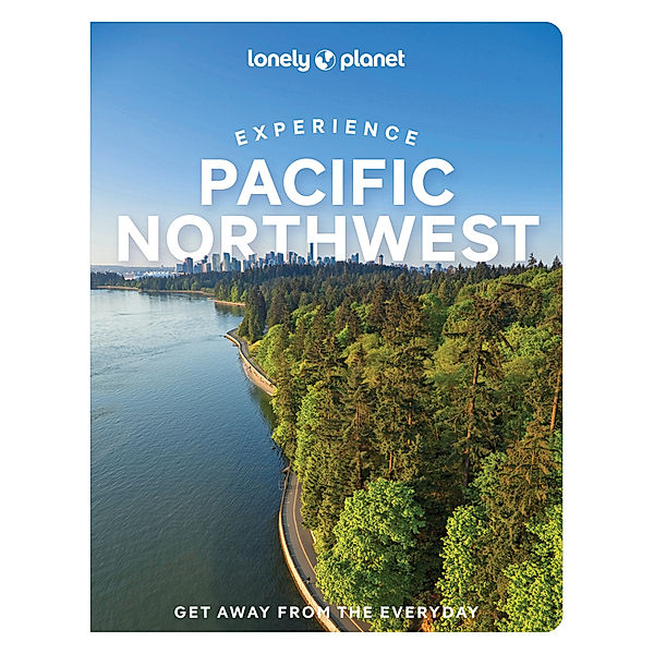 Lonely Planet Experience Pacific Northwest, Bianca Bujan, Lara Dunning, Megan Hill, Michael Kohn, Jennifer Moore