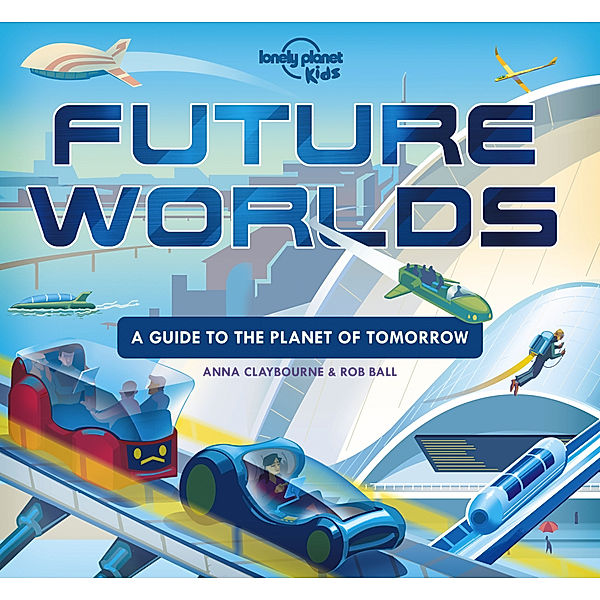 Lonely Planet Kids / Lonely Planet Kids Future Worlds, Lonely Planet Kids, Anna Claybourne