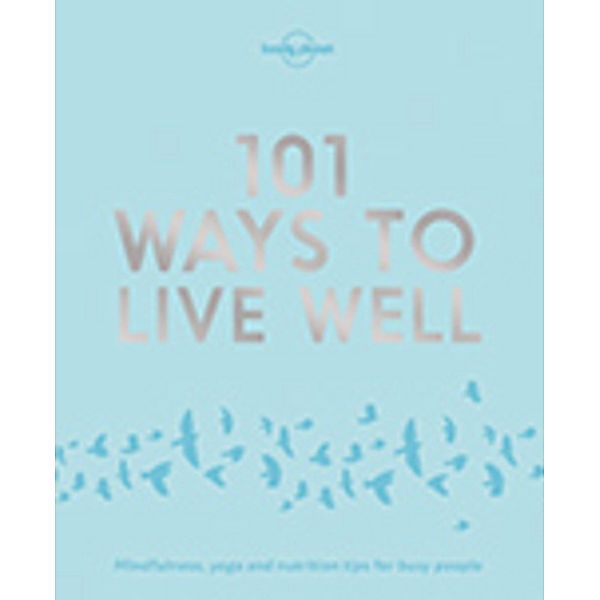 Lonely Planet / Lonely Planet 101 Ways to Live Well, Lonely Planet, Victoria Joy, Karla Zimmerman
