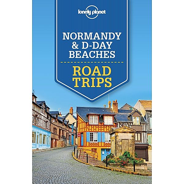 Lonely Planet Normandy & D-Day Beaches Road Trips / Travel Guide, Lonely Planet Lonely Planet