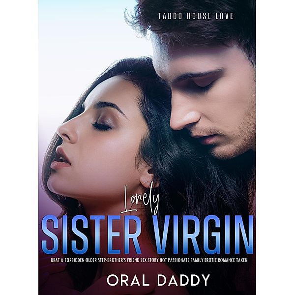 Lonely Sister: Virgin Brat & Forbidden Older Step-Brother's Friend Sex Story Hot Passionate Family Erotic Romance Taken (Taboo House Love, #1) / Taboo House Love, Oral Daddy