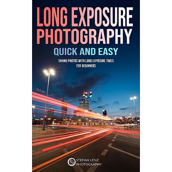 Long Exposure Photography Quick and Easy / Photography, Stefan Lenz