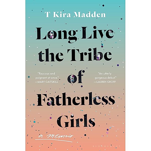 Long Live the Tribe of Fatherless Girls, T Kira Madden