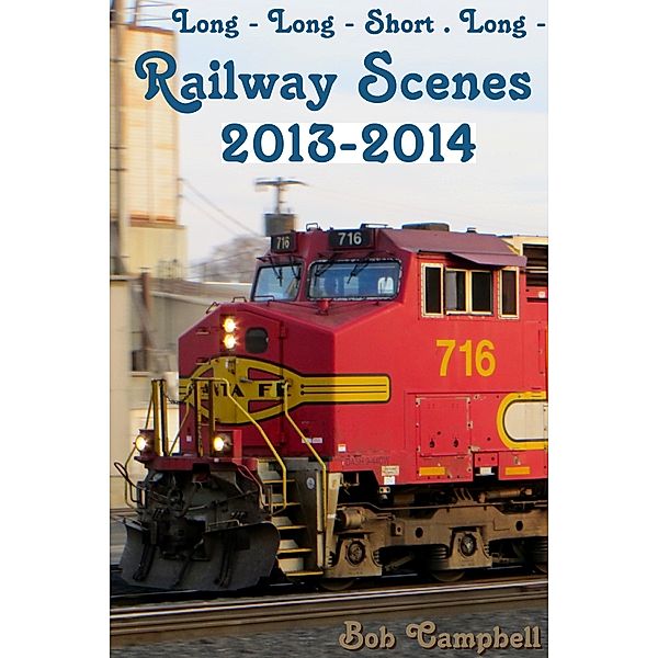 Long Long Short Long - Railway and Railroad Images: Railway Scenes 2013-2014, Bob Campbell