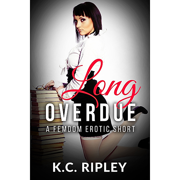 Long Overdue: A FemDom Erotic Short, K.C. Ripley