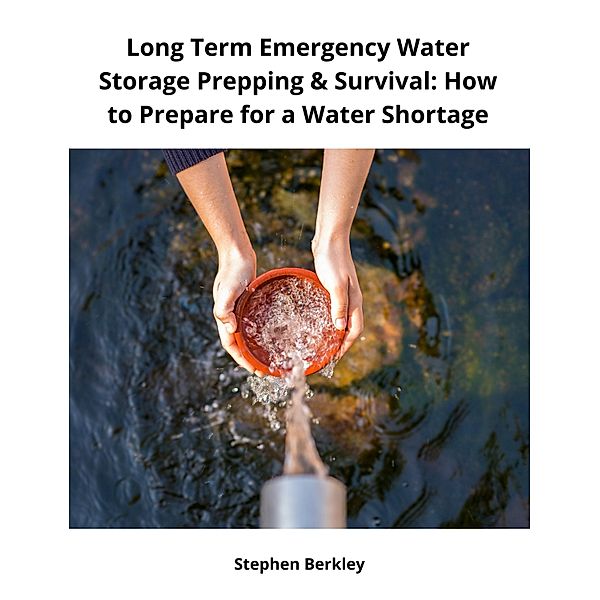 Long Term Emergency Water Storage Prepping & Survival: How to Prepare for a Water Shortage, Stephen Berkley