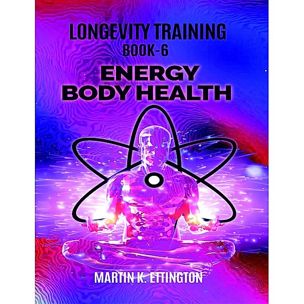 Longevity Training-Book 6-Energy Body Health, Martin Ettington