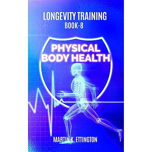 Longevity Training-Book 8-Physical Body Health, Martin Ettington