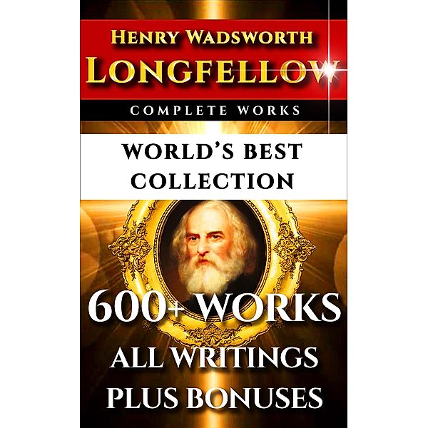 Longfellow Complete Works - World's Best Collection, Henry Wadsworth Longfellow, Alice Mary Longfellow, Thomas Wentworth