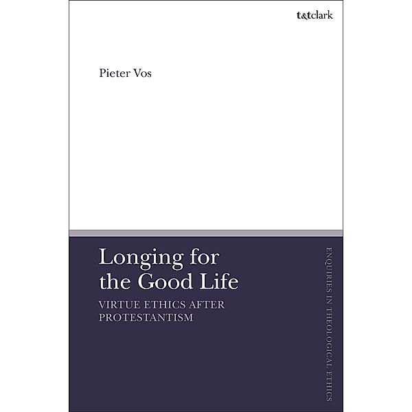 Longing for the Good Life: Virtue Ethics after Protestantism, Pieter Vos