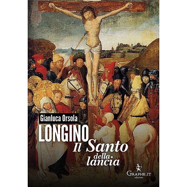 Longino, il santo della lancia / Techne [saggistica] Bd.15, Gianluca Orsola