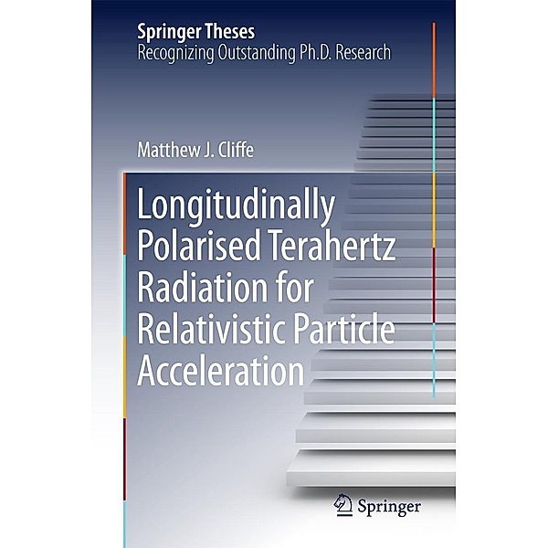 Longitudinally Polarised Terahertz Radiation for Relativistic Particle Acceleration / Springer Theses, Matthew. J Cliffe