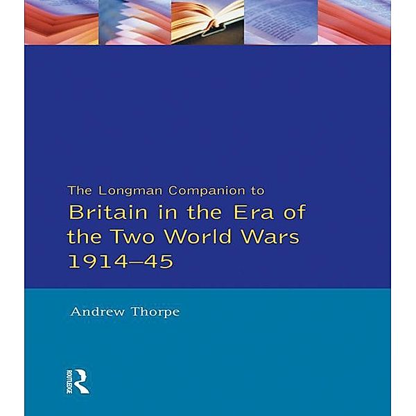 Longman Companion to Britain in the Era of the Two World Wars 1914-45, The, Andrew Thorpe