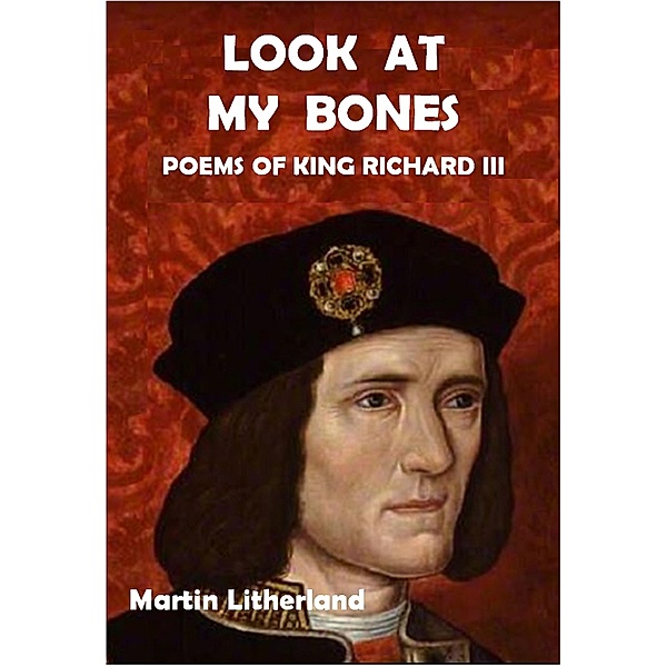Look at my Bones - Poems of King Richard III, Martin Litherland