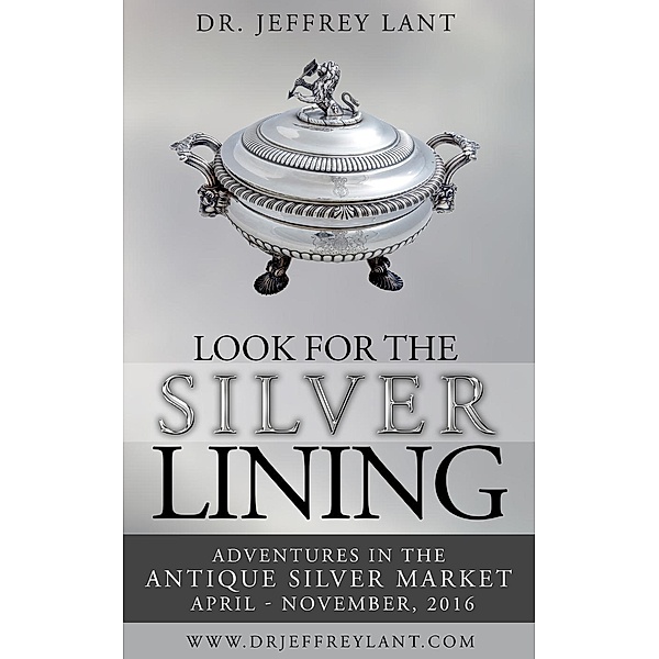 Look for the Silver Lining : Adventures in the Antique Silver Market...April - November, 2016, Jeffrey Lant