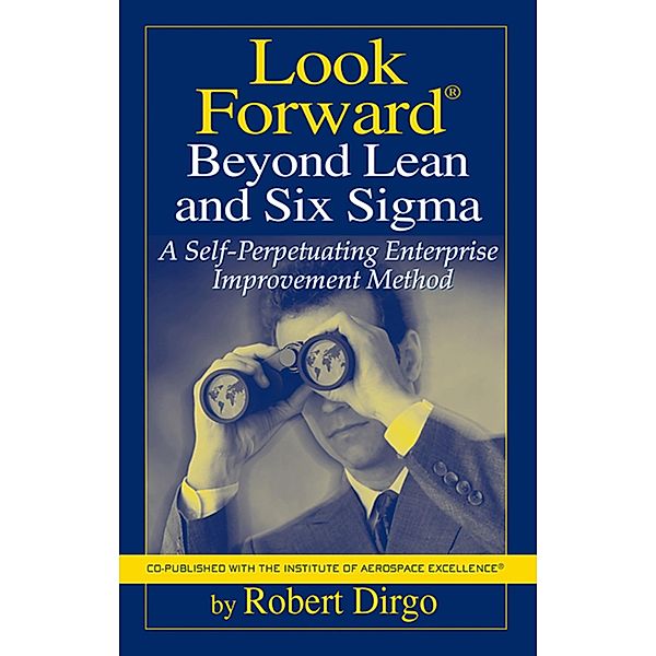 Look Forward Beyond Lean and Six Sigma, Robert Dirgo