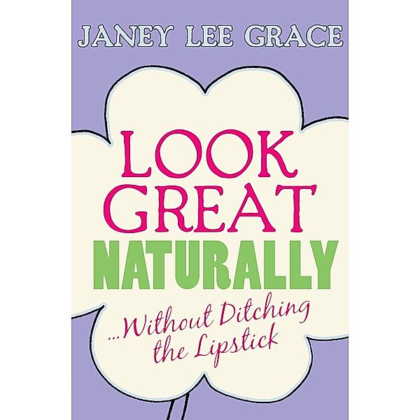 Look Great Naturally...Without Ditching the Lipstick / Hay House UK, Janey Lee Grace