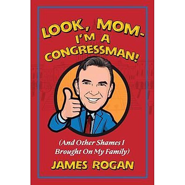 Look Mom--I'm a Congressman!, James Rogan