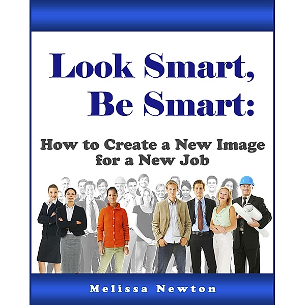 Look Smart, Be Smart:  How to Create a New Image for a New Job, Melissa Newton