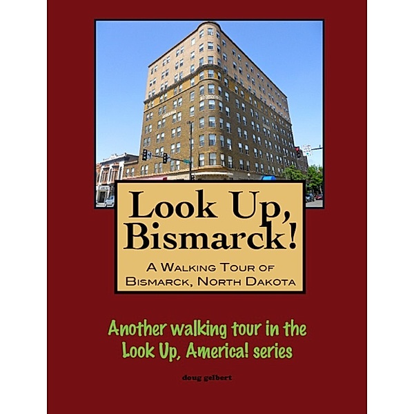 Look Up, Bismarck! A Walking Tour of Bismarck, North Dakota, Doug Gelbert