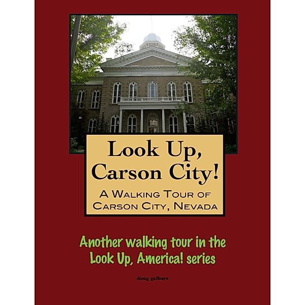 Look Up, Carson City! A Walking Tour of Carson City, Nevada, Doug Gelbert