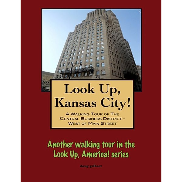 Look Up, Kansas City! A Walking Tour of The Central Business District: West of Main Street, Doug Gelbert