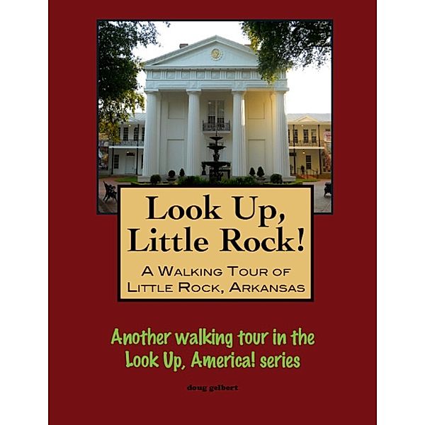 Look Up, Little Rock! A Walking Tour of Little Rock, Arkansas, Doug Gelbert