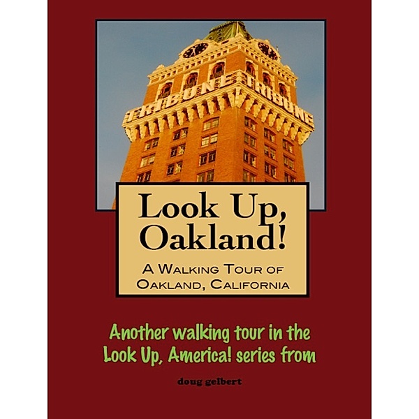Look Up, Oakland! A Walking Tour of Oakland, California, Doug Gelbert