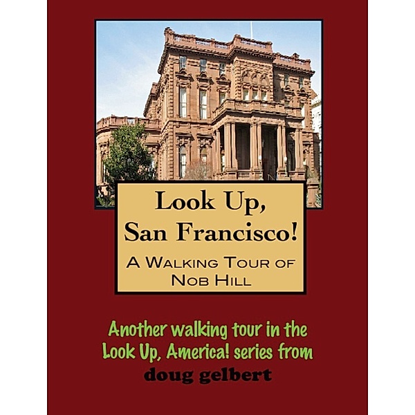 Look Up, San Francisco! A Walking Tour of Nob Hill, Doug Gelbert