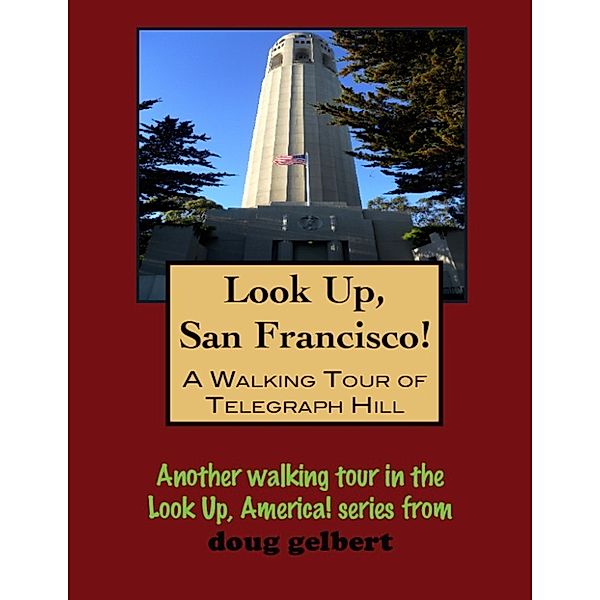 Look Up, San Francisco! A Walking Tour of Telegraph Hill, Doug Gelbert