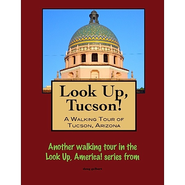Look Up, Tucson, Arizona! A Walking Tour of Tucson, Arizona, Doug Gelbert